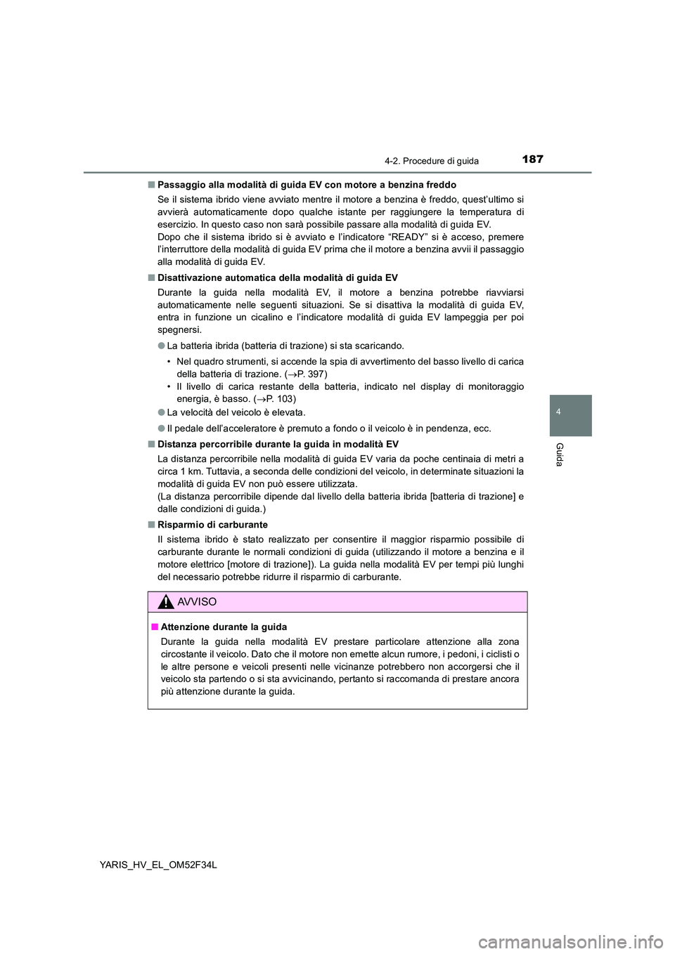 TOYOTA YARIS HYBRID 2015 Manuale duso (in Italian) 1874-2. Procedure di guida
4
Guida
YARIS_HV_EL_OM52F34L
■ Passaggio alla modalità di guida EV con motore a benzina freddo
Se il sistema ibrido viene avviato mentre il motore a benzina è freddo, TOYOTA YARIS HYBRID 2015 Manuale duso (in Italian) 1874-2. Procedure di guida
4
Guida
YARIS_HV_EL_OM52F34L
■ Passaggio alla modalità di guida EV con motore a benzina freddo
Se il sistema ibrido viene avviato mentre il motore a benzina è freddo,
