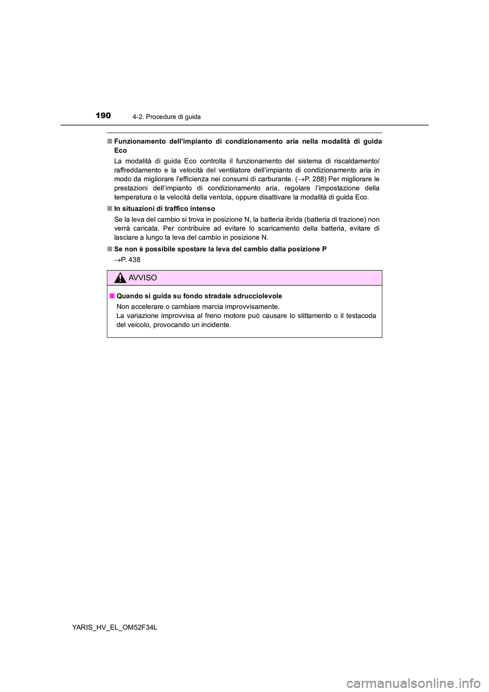 TOYOTA YARIS HYBRID 2015  Manuale duso (in Italian) 1904-2. Procedure di guida
YARIS_HV_EL_OM52F34L
■Funzionamento dell’impianto di condizionamento aria nella modalità di guida 
Eco 
La modalità di guida Eco controlla il funzionamento del sistema