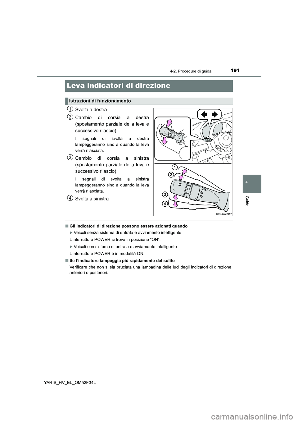 TOYOTA YARIS HYBRID 2015 Manuale duso (in Italian) 191
4
4-2. Procedure di guida
Guida
YARIS_HV_EL_OM52F34L
Leva indicatori di direzione
Svolta a destra
Cambio di corsia a destra
(spostamento parziale della leva e
successivo rilascio)
I segnali di TOYOTA YARIS HYBRID 2015 Manuale duso (in Italian) 191
4
4-2. Procedure di guida
Guida
YARIS_HV_EL_OM52F34L
Leva indicatori di direzione
Svolta a destra
Cambio di corsia a destra
(spostamento parziale della leva e
successivo rilascio)
I segnali di