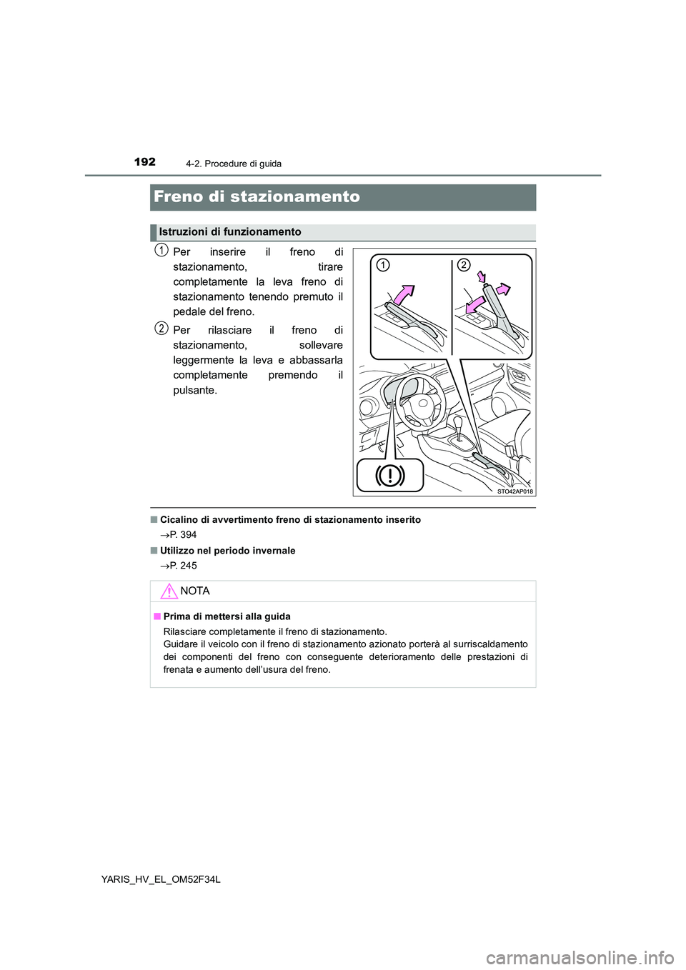 TOYOTA YARIS HYBRID 2015 Manuale duso (in Italian) 1924-2. Procedure di guida
YARIS_HV_EL_OM52F34L
Freno di stazionamento
Per inserire il freno di
stazionamento, tirare
completamente la leva freno di
stazionamento tenendo premuto il
pedale del fren TOYOTA YARIS HYBRID 2015 Manuale duso (in Italian) 1924-2. Procedure di guida
YARIS_HV_EL_OM52F34L
Freno di stazionamento
Per inserire il freno di
stazionamento, tirare
completamente la leva freno di
stazionamento tenendo premuto il
pedale del fren
