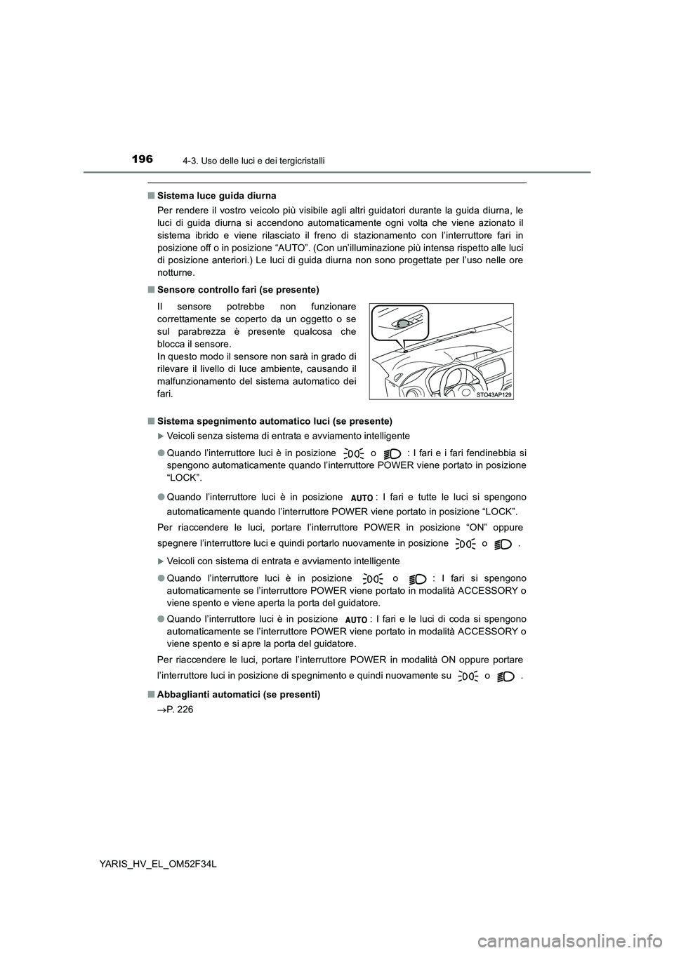 TOYOTA YARIS HYBRID 2015 Manuale duso (in Italian) 1964-3. Uso delle luci e dei tergicristalli
YARIS_HV_EL_OM52F34L
■Sistema luce guida diurna
Per rendere il vostro veicolo più visibile agli altri guidatori durante la guida diurna, le
luci di gui TOYOTA YARIS HYBRID 2015 Manuale duso (in Italian) 1964-3. Uso delle luci e dei tergicristalli
YARIS_HV_EL_OM52F34L
■Sistema luce guida diurna
Per rendere il vostro veicolo più visibile agli altri guidatori durante la guida diurna, le
luci di gui