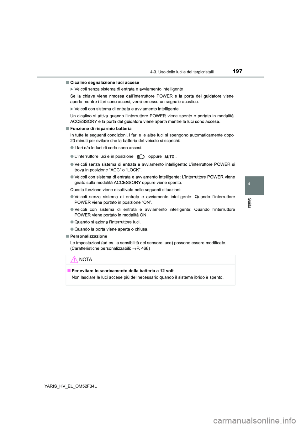 TOYOTA YARIS HYBRID 2015  Manuale duso (in Italian) 1974-3. Uso delle luci e dei tergicristalli
4
Guida
YARIS_HV_EL_OM52F34L 
■ Cicalino segnalazione luci accese
�XVeicoli senza sistema di entrata e avviamento intelligente 
Se la chiave viene rimossa