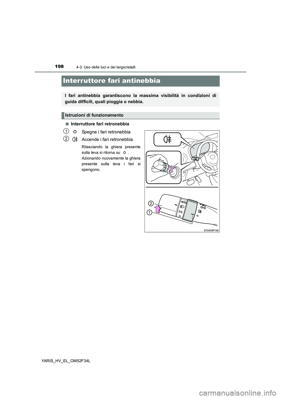 TOYOTA YARIS HYBRID 2015  Manuale duso (in Italian) 1984-3. Uso delle luci e dei tergicristalli
YARIS_HV_EL_OM52F34L
Interruttore fari antinebbia
■Interruttore fari retronebbia 
Spegne i fari retronebbia 
Accende i fari retronebbia
Rilasciando la ghi