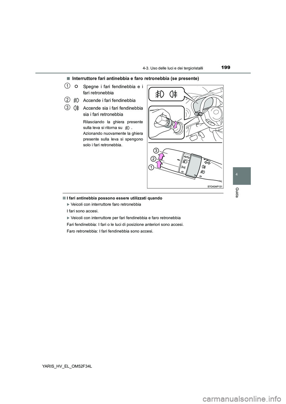 TOYOTA YARIS HYBRID 2015  Manuale duso (in Italian) 1994-3. Uso delle luci e dei tergicristalli
4
Guida
YARIS_HV_EL_OM52F34L 
■Interruttore fari antinebbia e faro retronebbia (se presente) 
Spegne i fari fendinebbia e i 
fari retronebbia 
Accende i f