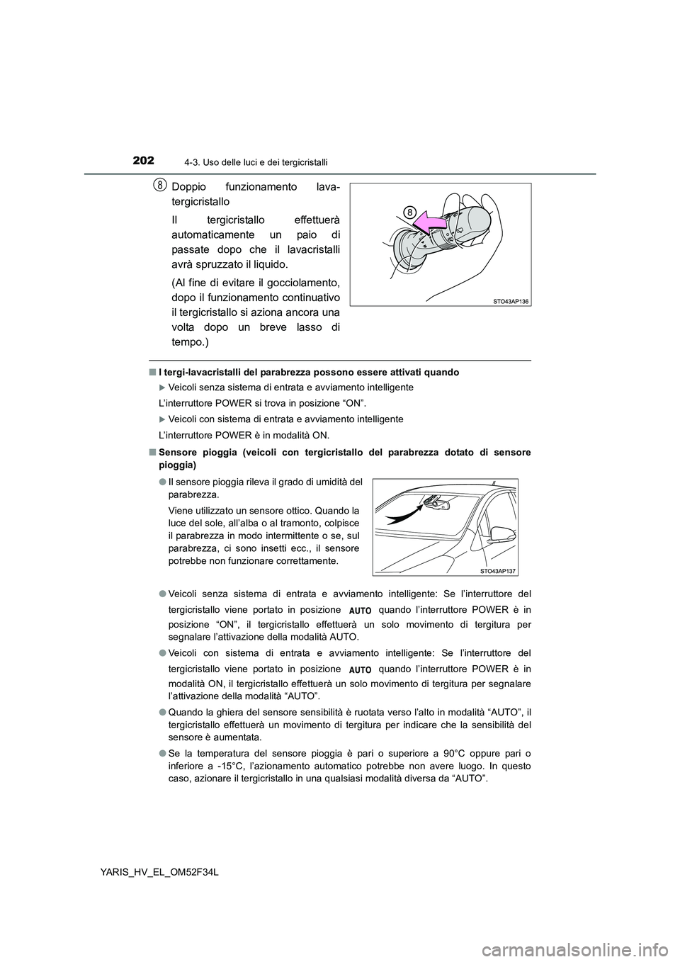 TOYOTA YARIS HYBRID 2015  Manuale duso (in Italian) 2024-3. Uso delle luci e dei tergicristalli
YARIS_HV_EL_OM52F34L
Doppio funzionamento lava- 
tergicristallo 
Il tergicristallo effettuerà 
automaticamente un paio di
passate dopo che il lavacristalli