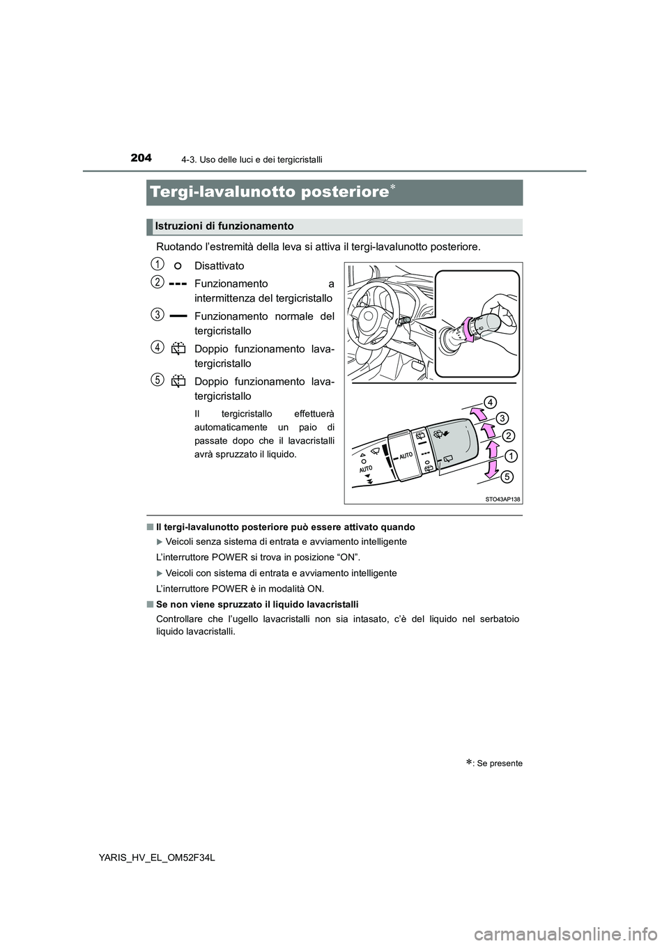 TOYOTA YARIS HYBRID 2015  Manuale duso (in Italian) 2044-3. Uso delle luci e dei tergicristalli
YARIS_HV_EL_OM52F34L
Tergi-lavalunotto posteriore∗
Ruotando l’estremità della leva si attiva il tergi-lavalunotto posteriore. 
Disattivato 
Funzionamen