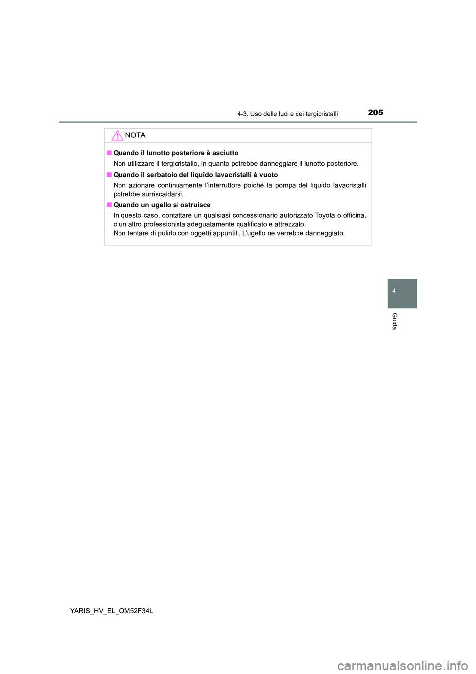 TOYOTA YARIS HYBRID 2015  Manuale duso (in Italian) 2054-3. Uso delle luci e dei tergicristalli
4
Guida
YARIS_HV_EL_OM52F34L
NOTA
■Quando il lunotto posteriore è asciutto 
Non utilizzare il tergicristallo, in quanto potrebbe danneggiare il lunotto p
