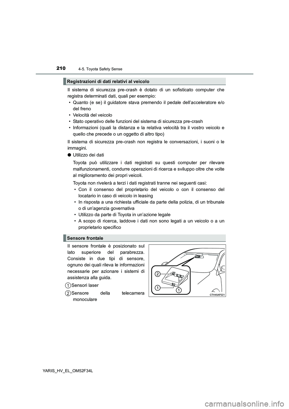 TOYOTA YARIS HYBRID 2015  Manuale duso (in Italian) 2104-5. Toyota Safety Sense
YARIS_HV_EL_OM52F34L
Il sistema di sicurezza pre-crash è dotato di un sofisticato computer che 
registra determinati dati, quali per esempio: 
• Quanto (e se) il guidato