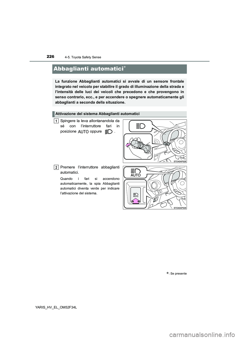 TOYOTA YARIS HYBRID 2015  Manuale duso (in Italian) 2264-5. Toyota Safety Sense
YARIS_HV_EL_OM52F34L
Abbaglianti automatici∗
Spingere la leva allontanandola da 
sé con l’interruttore fari in 
posizione  oppure . 
Premere l’interruttore abbaglian