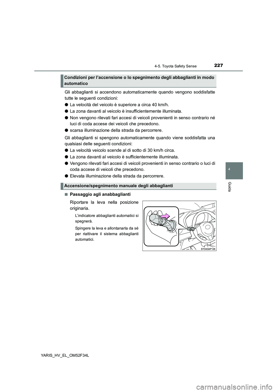 TOYOTA YARIS HYBRID 2015  Manuale duso (in Italian) 2274-5. Toyota Safety Sense
4
Guida
YARIS_HV_EL_OM52F34L
Gli abbaglianti si accendono automaticamente quando vengono soddisfatte 
tutte le seguenti condizioni: 
● La velocità del veicolo è superio