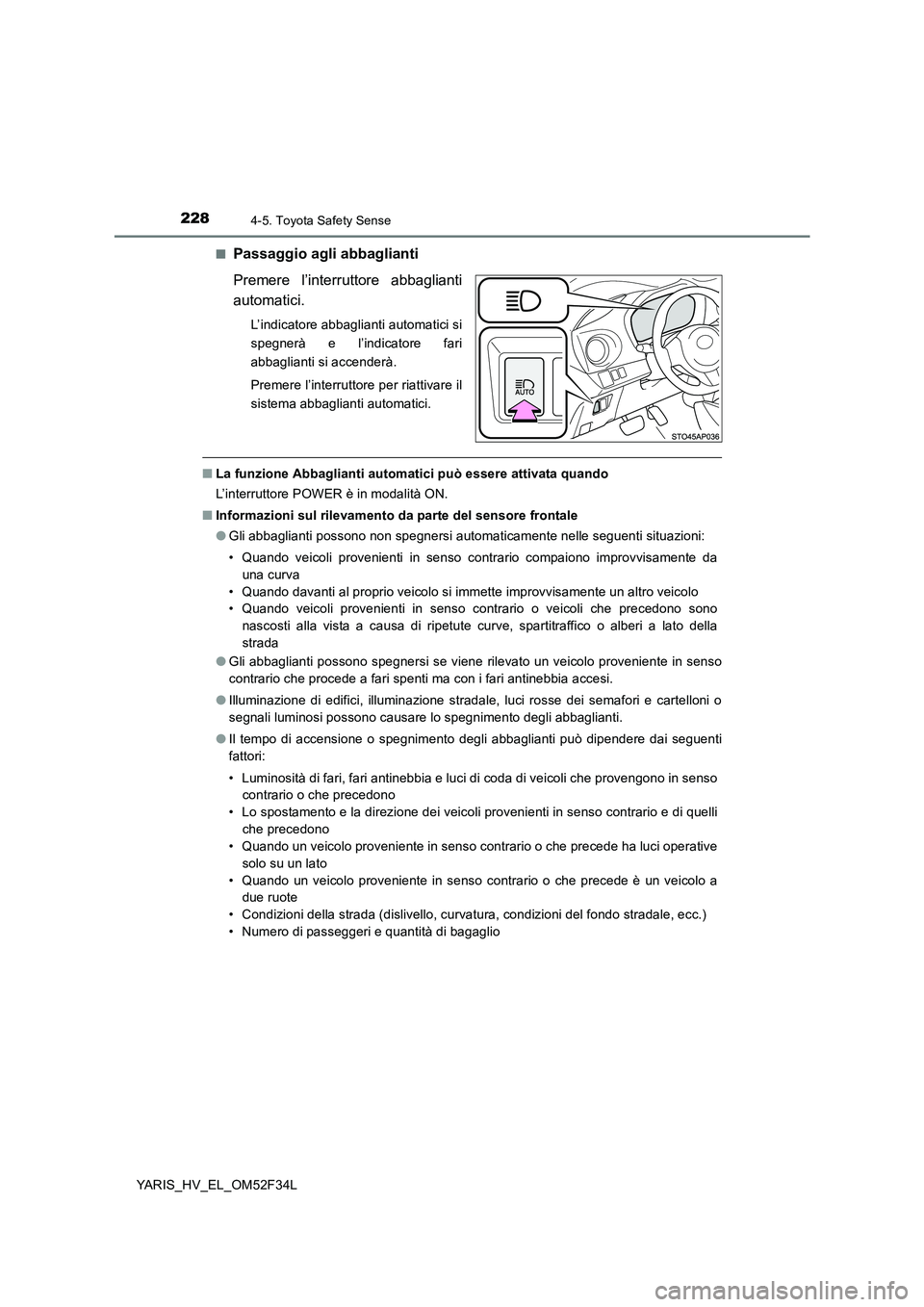 TOYOTA YARIS HYBRID 2015  Manuale duso (in Italian) 2284-5. Toyota Safety Sense
YARIS_HV_EL_OM52F34L 
■Passaggio agli abbaglianti 
Premere l’interruttore abbaglianti 
automatici.
L’indicatore abbaglianti automatici si 
spegnerà e l’indicatore 