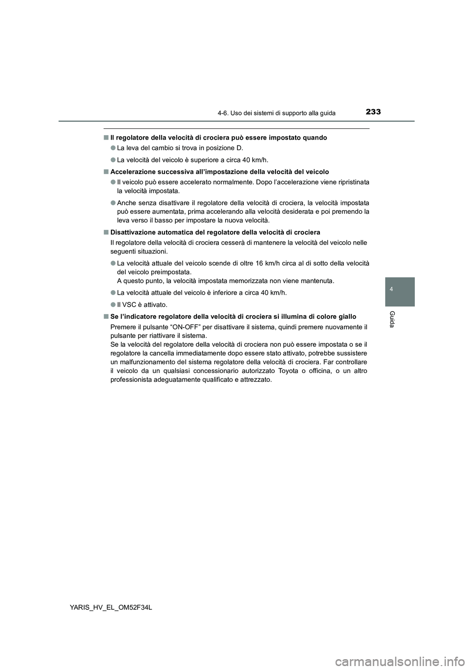 TOYOTA YARIS HYBRID 2015  Manuale duso (in Italian) 2334-6. Uso dei sistemi di supporto alla guida
4
Guida
YARIS_HV_EL_OM52F34L
■Il regolatore della velocità di crociera può essere impostato quando 
● La leva del cambio si trova in posizione D. 
