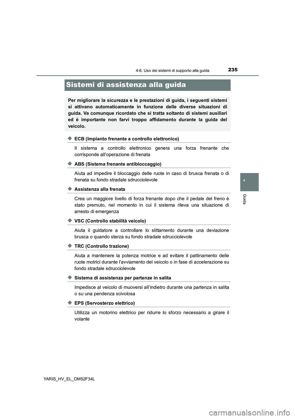 TOYOTA YARIS HYBRID 2015  Manuale duso (in Italian) 235
4
4-6. Uso dei sistemi di supporto alla guida
Guida
YARIS_HV_EL_OM52F34L
Sistemi di assistenza alla guida
◆ECB (Impianto frenante a controllo elettronico) 
Il sistema a controllo elettronico gen