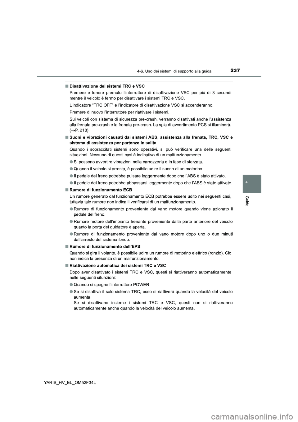 TOYOTA YARIS HYBRID 2015  Manuale duso (in Italian) 2374-6. Uso dei sistemi di supporto alla guida
4
Guida
YARIS_HV_EL_OM52F34L
■Disattivazione dei sistemi TRC e VSC 
Premere e tenere premuto l’interruttore di disattivazione VSC per più di 3 secon