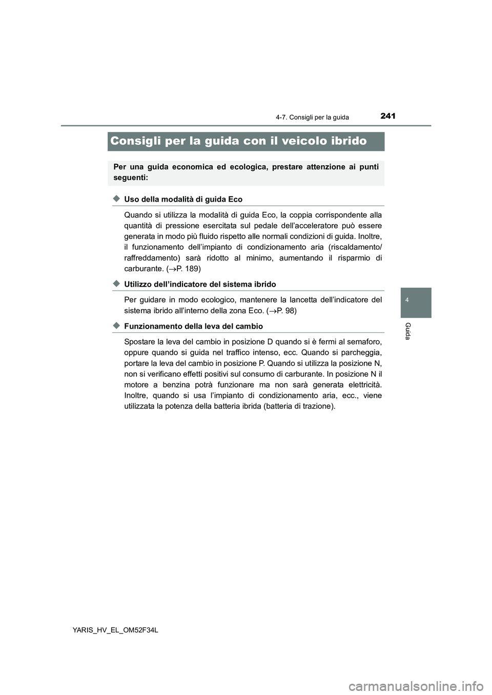 TOYOTA YARIS HYBRID 2015  Manuale duso (in Italian) 241
4
4-7. Consigli per la guida
Guida
YARIS_HV_EL_OM52F34L
Consigli per la guida con il veicolo ibrido
◆Uso della modalità di guida Eco 
Quando si utilizza la modalità di guida Eco, la coppia cor