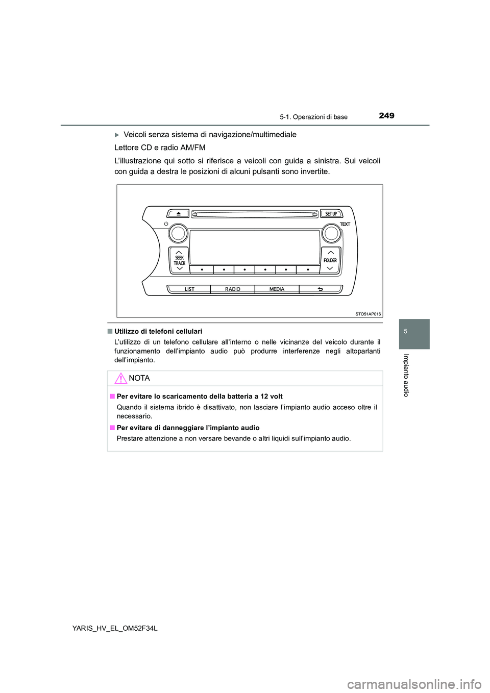 TOYOTA YARIS HYBRID 2015  Manuale duso (in Italian) 2495-1. Operazioni di base
5
Impianto audio
YARIS_HV_EL_OM52F34L
�XVeicoli senza sistema di navigazione/multimediale 
Lettore CD e radio AM/FM 
L’illustrazione qui sotto si riferisce a veicoli con g