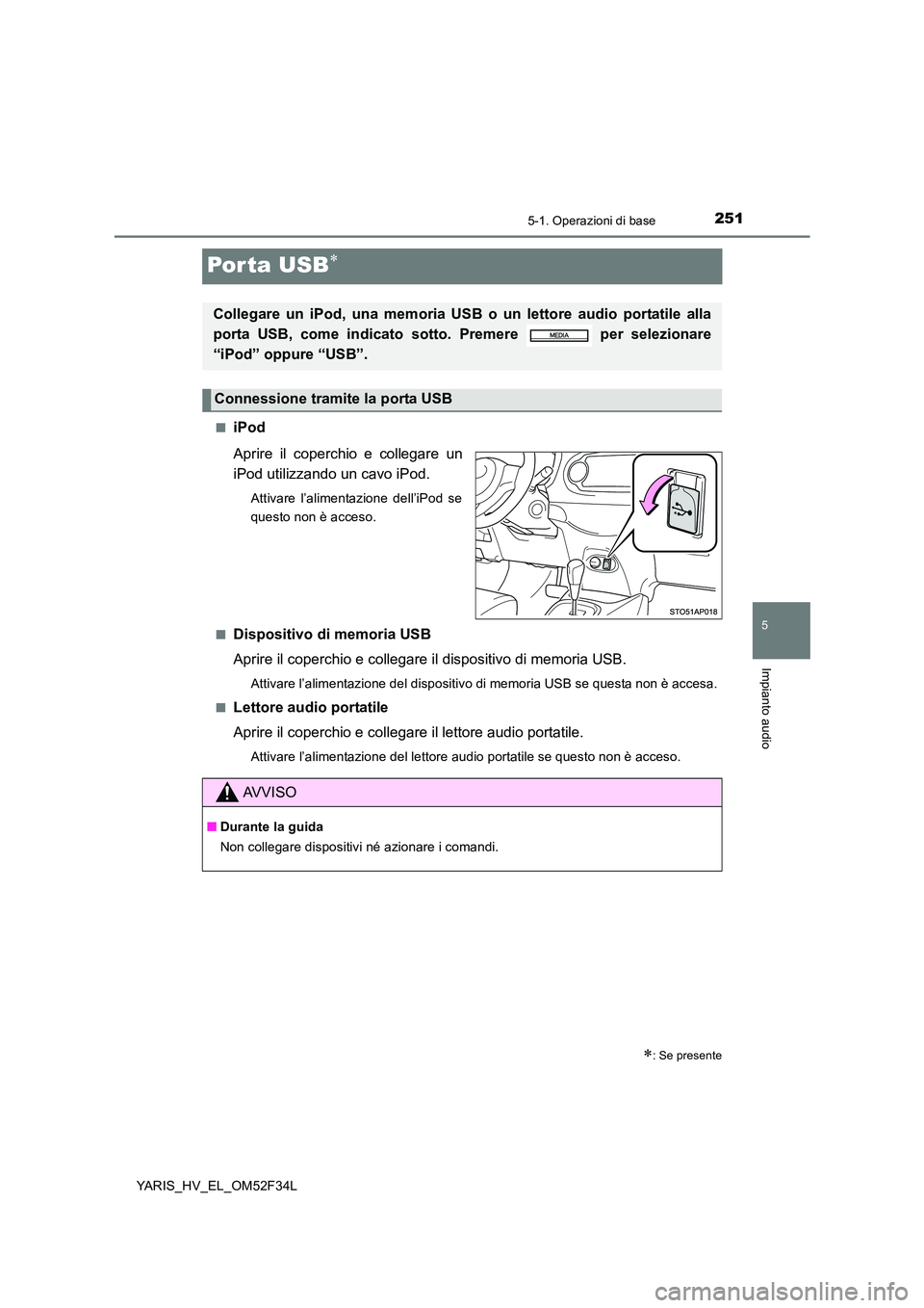 TOYOTA YARIS HYBRID 2015  Manuale duso (in Italian) 251
5
5-1. Operazioni di base
Impianto audio
YARIS_HV_EL_OM52F34L
Por ta USB∗
■iPod 
Aprire il coperchio e collegare un 
iPod utilizzando un cavo iPod.
Attivare l’alimentazione dell’iPod se 
q