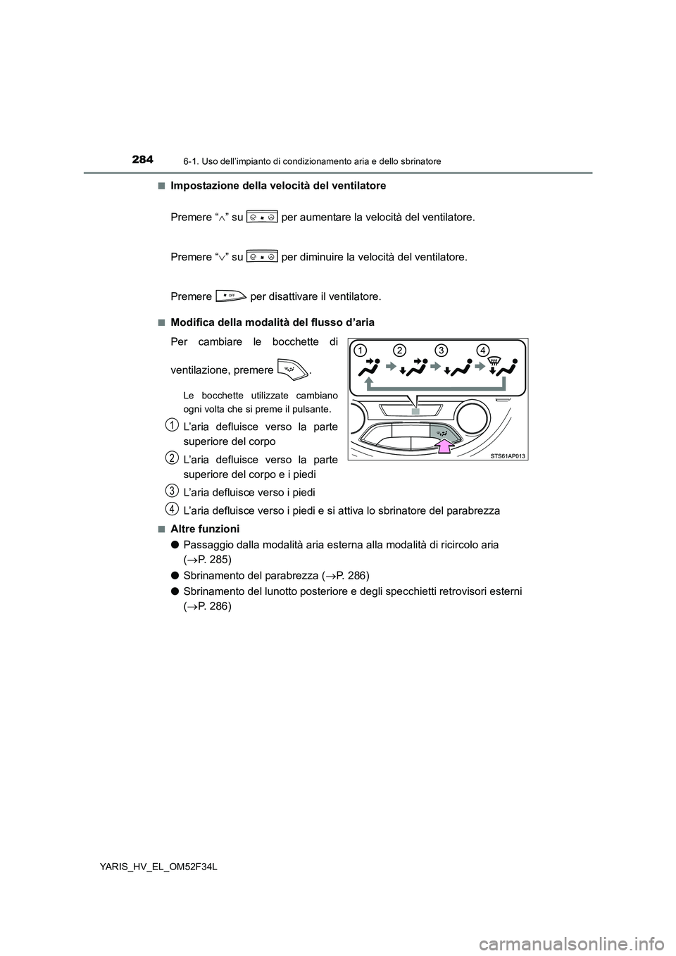 TOYOTA YARIS HYBRID 2015 Manuale duso (in Italian) 2846-1. Uso dell’impianto di condizionamento aria e dello sbrinatore
YARIS_HV_EL_OM52F34L
■Impostazione della velocità del ventilatore
Premere “ ∧” su per aumentare la velocità del ven TOYOTA YARIS HYBRID 2015 Manuale duso (in Italian) 2846-1. Uso dell’impianto di condizionamento aria e dello sbrinatore
YARIS_HV_EL_OM52F34L
■Impostazione della velocità del ventilatore
Premere “ ∧” su per aumentare la velocità del ven