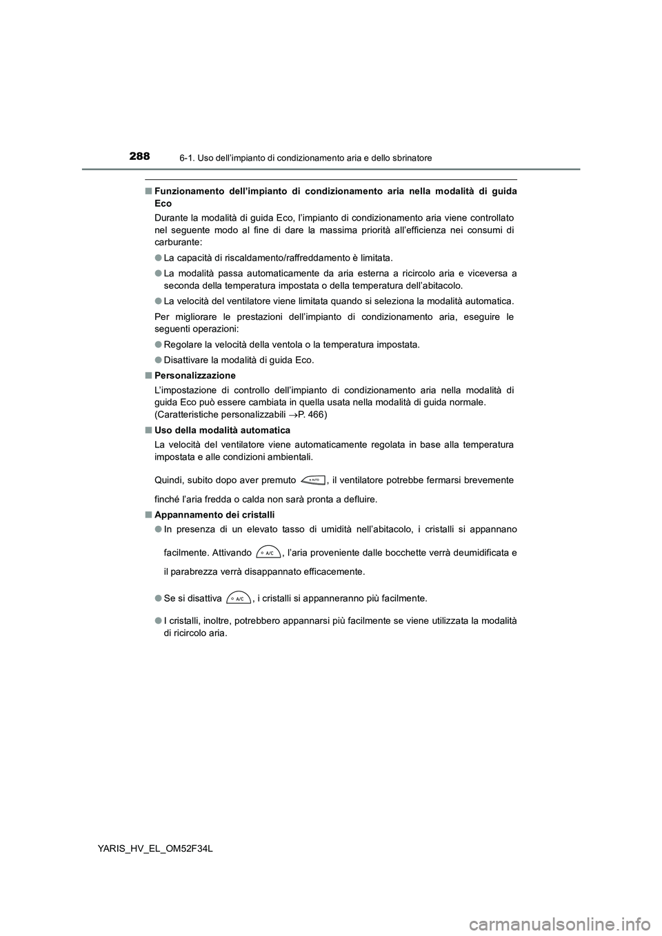 TOYOTA YARIS HYBRID 2015 Manuale duso (in Italian) 2886-1. Uso dell’impianto di condizionamento aria e dello sbrinatore
YARIS_HV_EL_OM52F34L
■Funzionamento dell’impianto di condizionamento aria nella modalità di guida
Eco
Durante la modalità TOYOTA YARIS HYBRID 2015 Manuale duso (in Italian) 2886-1. Uso dell’impianto di condizionamento aria e dello sbrinatore
YARIS_HV_EL_OM52F34L
■Funzionamento dell’impianto di condizionamento aria nella modalità di guida
Eco
Durante la modalità