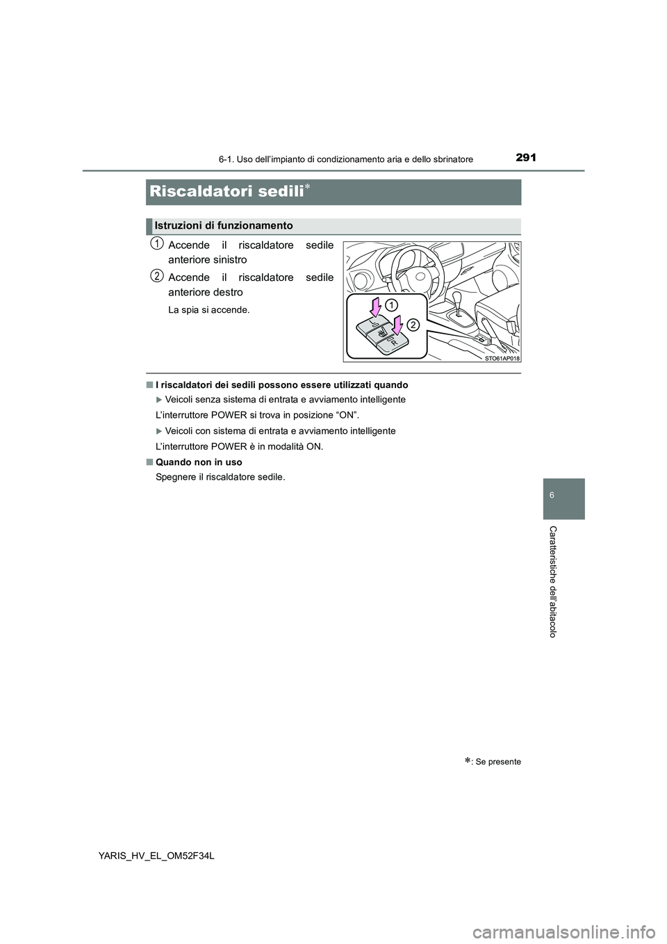 TOYOTA YARIS HYBRID 2015  Manuale duso (in Italian) 2916-1. Uso dell’impianto di condizionamento aria e dello sbrinatore
6
Caratteristiche dell’abitacolo
YARIS_HV_EL_OM52F34L
Riscaldatori sedili∗
Accende il riscaldatore sedile 
anteriore sinistro