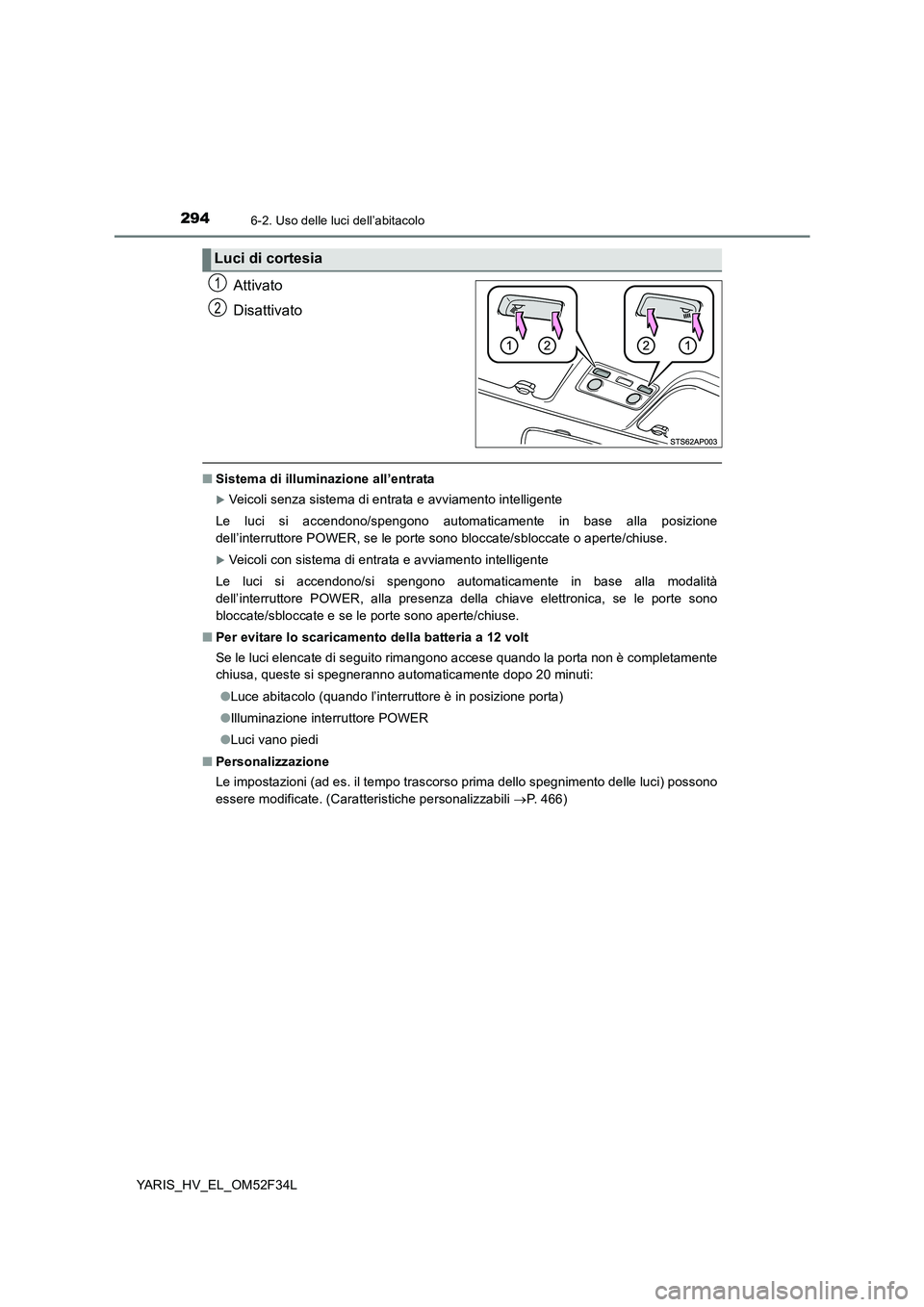 TOYOTA YARIS HYBRID 2015  Manuale duso (in Italian) 2946-2. Uso delle luci dell’abitacolo
YARIS_HV_EL_OM52F34L
Attivato 
Disattivato
■ Sistema di illuminazione all’entrata
�XVeicoli senza sistema di entrata e avviamento intelligente  
Le luci si 