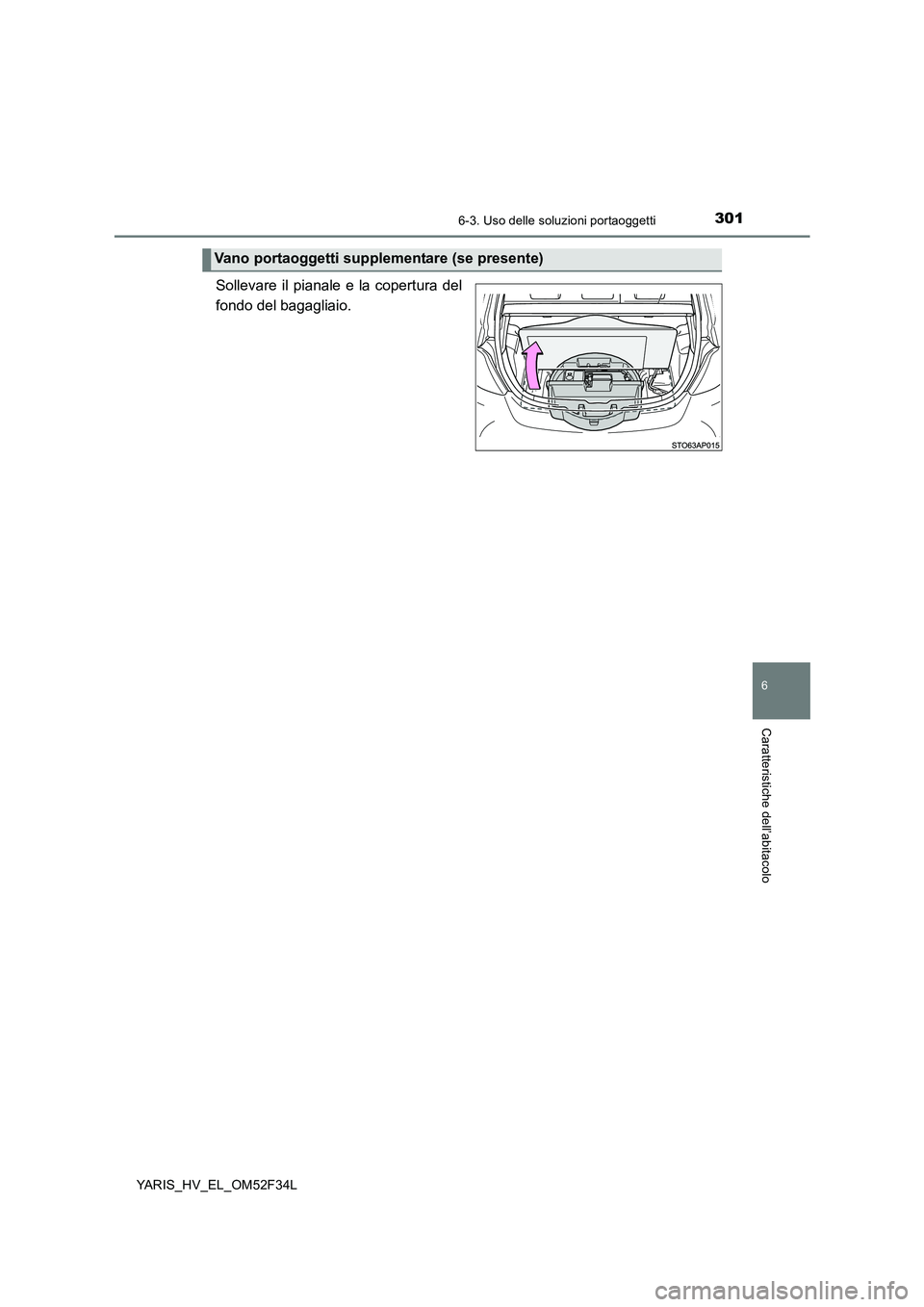 TOYOTA YARIS HYBRID 2015  Manuale duso (in Italian) 3016-3. Uso delle soluzioni portaoggetti
6
Caratteristiche dell’abitacolo
YARIS_HV_EL_OM52F34L
Sollevare il pianale e la copertura del 
fondo del bagagliaio.
Vano portaoggetti supplementare (se pres