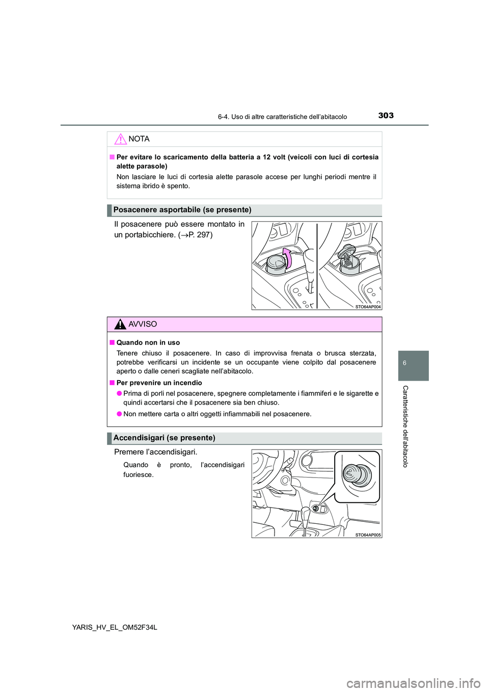 TOYOTA YARIS HYBRID 2015  Manuale duso (in Italian) 3036-4. Uso di altre caratteristiche dell’abitacolo
6
Caratteristiche dell’abitacolo
YARIS_HV_EL_OM52F34L
Il posacenere può essere montato in 
un portabicchiere. ( →P. 297) 
Premere l’accendi