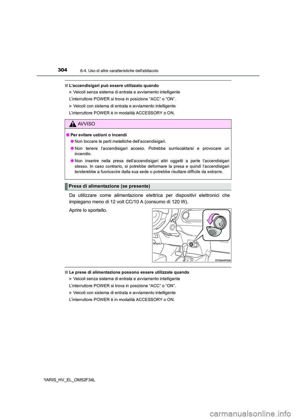 TOYOTA YARIS HYBRID 2015  Manuale duso (in Italian) 3046-4. Uso di altre caratteristiche dell’abitacolo
YARIS_HV_EL_OM52F34L
■L’accendisigari può essere utilizzato quando
�XVeicoli senza sistema di entrata e avviamento intelligente  
L’interru