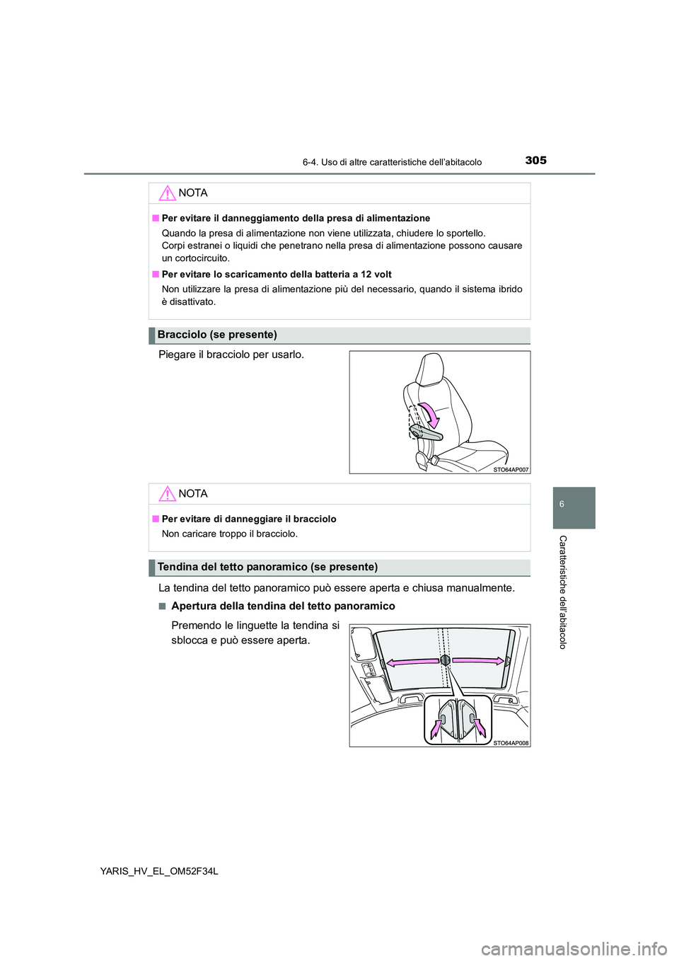 TOYOTA YARIS HYBRID 2015  Manuale duso (in Italian) 3056-4. Uso di altre caratteristiche dell’abitacolo
6
Caratteristiche dell’abitacolo
YARIS_HV_EL_OM52F34L
Piegare il bracciolo per usarlo. 
La tendina del tetto panoramico può essere aperta e chi