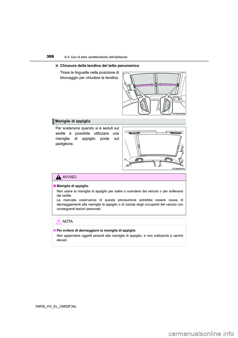TOYOTA YARIS HYBRID 2015  Manuale duso (in Italian) 3066-4. Uso di altre caratteristiche dell’abitacolo
YARIS_HV_EL_OM52F34L 
■Chiusura della tendina del tetto panoramico 
Tirare le linguette nella posizione di 
bloccaggio per chiudere la tendina. 