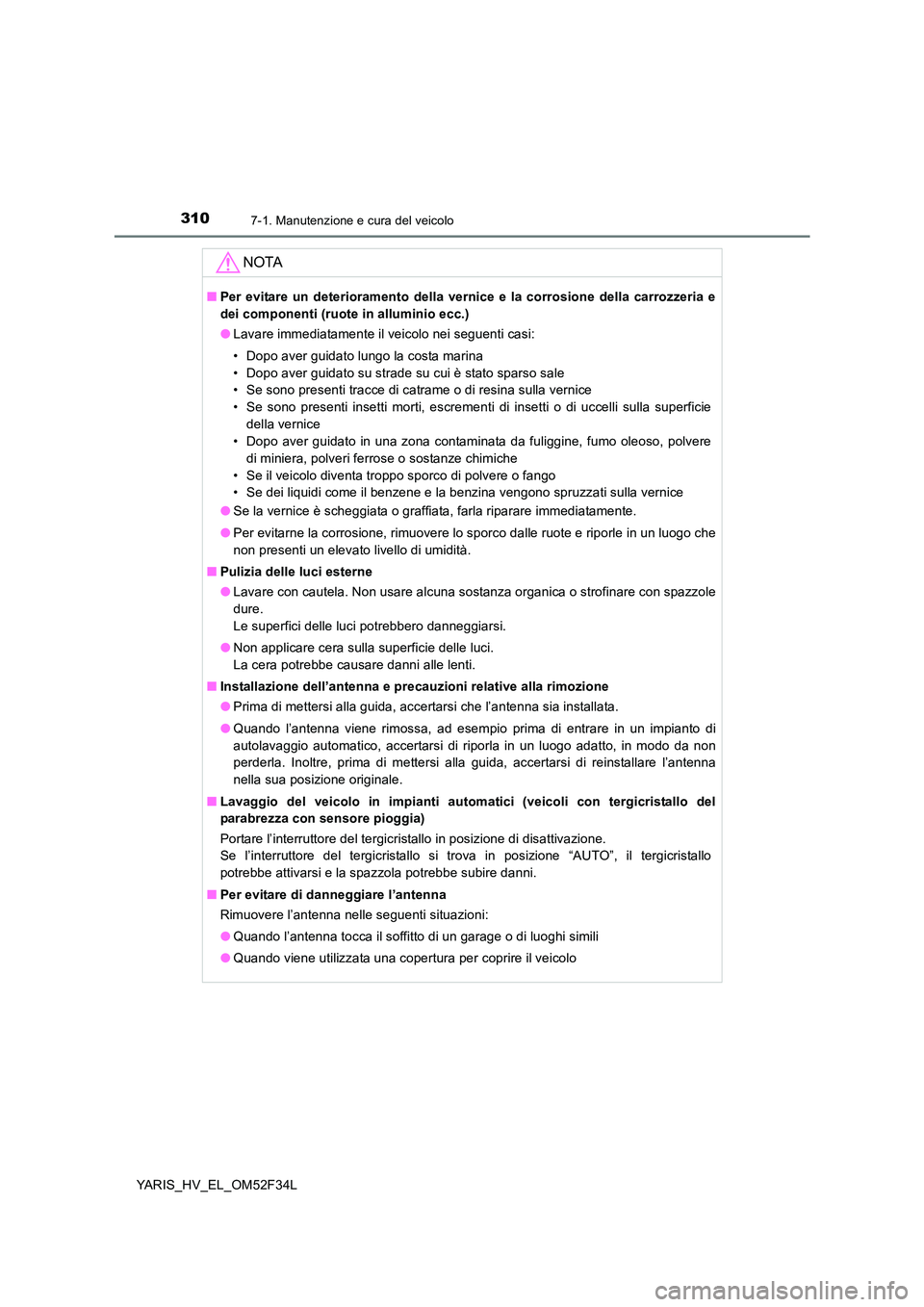 TOYOTA YARIS HYBRID 2015  Manuale duso (in Italian) 3107-1. Manutenzione e cura del veicolo
YARIS_HV_EL_OM52F34L
NOTA
■Per evitare un deterioramento della vernice e la corrosione della carrozzeria e 
dei componenti (ruote in alluminio ecc.) 
● Lava