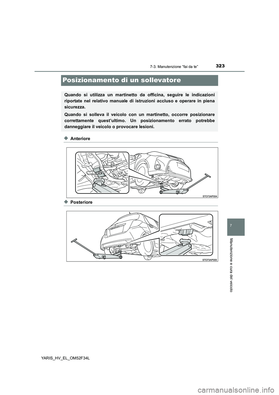 TOYOTA YARIS HYBRID 2015  Manuale duso (in Italian) 3237-3. Manutenzione “fai da te”
7
Manutenzione e cura del veicolo
YARIS_HV_EL_OM52F34L
Posizionamento di un sollevatore
◆Anteriore
◆Posteriore
Quando si utilizza un martinetto da officina, se