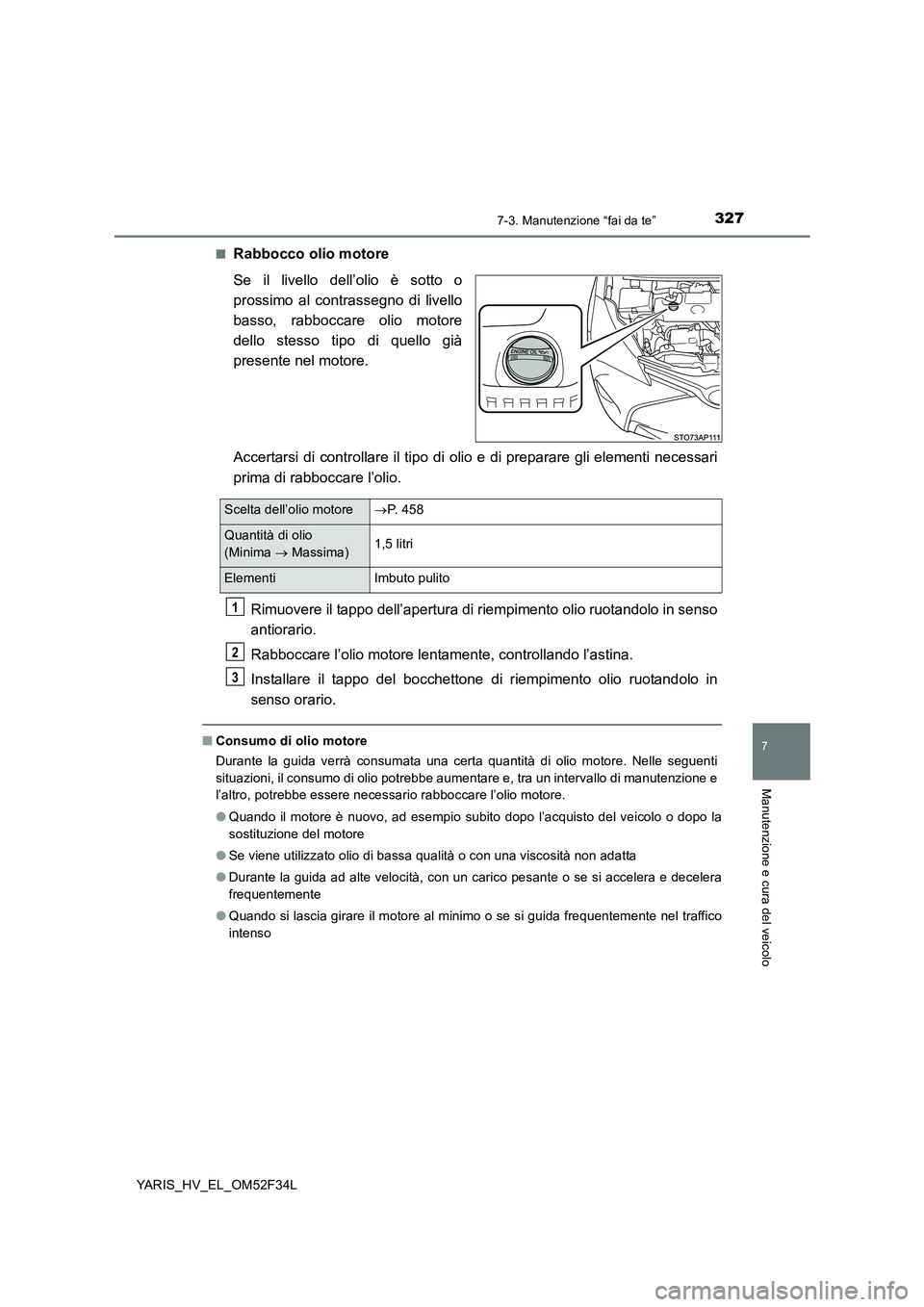 TOYOTA YARIS HYBRID 2015  Manuale duso (in Italian) 3277-3. Manutenzione “fai da te”
7
Manutenzione e cura del veicolo
YARIS_HV_EL_OM52F34L 
■Rabbocco olio motore 
Se il livello dell’olio è sotto o 
prossimo al contrassegno di livello
basso, r