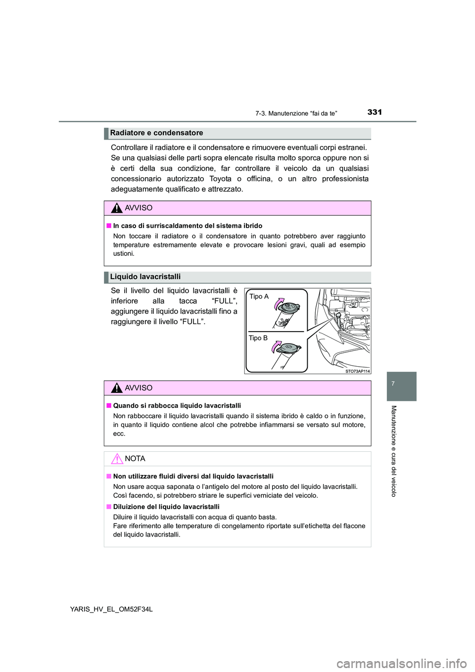 TOYOTA YARIS HYBRID 2015  Manuale duso (in Italian) 3317-3. Manutenzione “fai da te”
7
Manutenzione e cura del veicolo
YARIS_HV_EL_OM52F34L
Controllare il radiatore e il condensatore e rimuovere eventuali corpi estranei.  
Se una qualsiasi delle pa