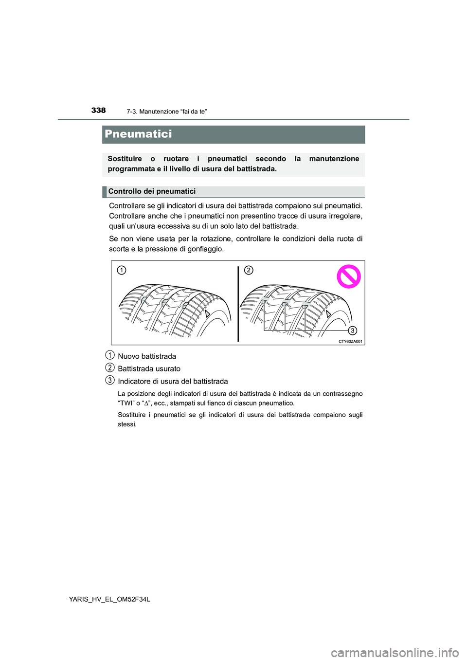 TOYOTA YARIS HYBRID 2015  Manuale duso (in Italian) 3387-3. Manutenzione “fai da te”
YARIS_HV_EL_OM52F34L
Pneumatici
Controllare se gli indicatori di usura dei battistrada compaiono sui pneumatici. 
Controllare anche che i pneumatici non pres entin