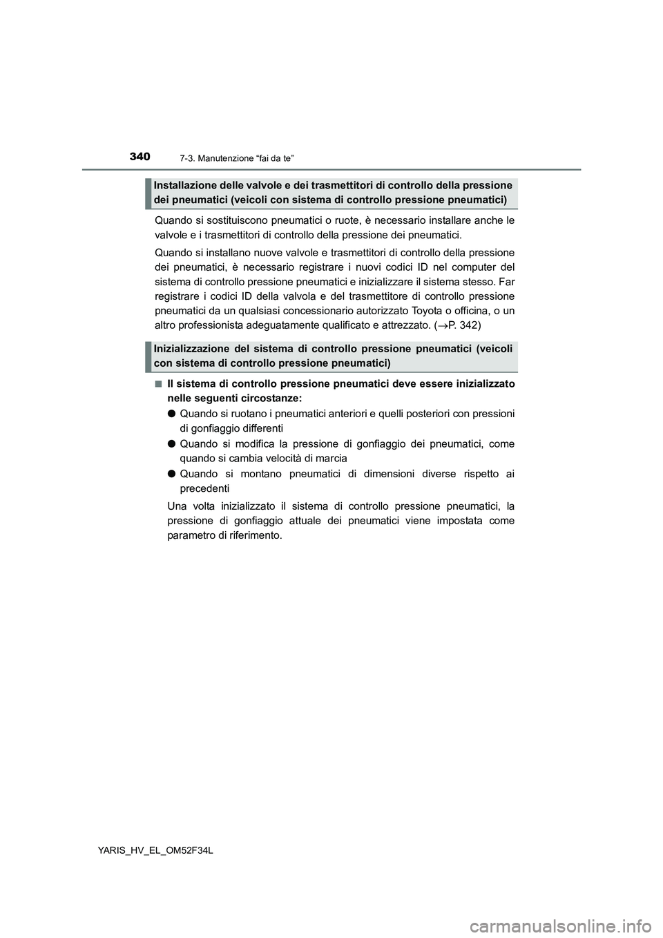 TOYOTA YARIS HYBRID 2015  Manuale duso (in Italian) 3407-3. Manutenzione “fai da te”
YARIS_HV_EL_OM52F34L
Quando si sostituiscono pneumatici o ruote, è necessario installare anche le 
valvole e i trasmettitori di cont rollo della pressione dei pne