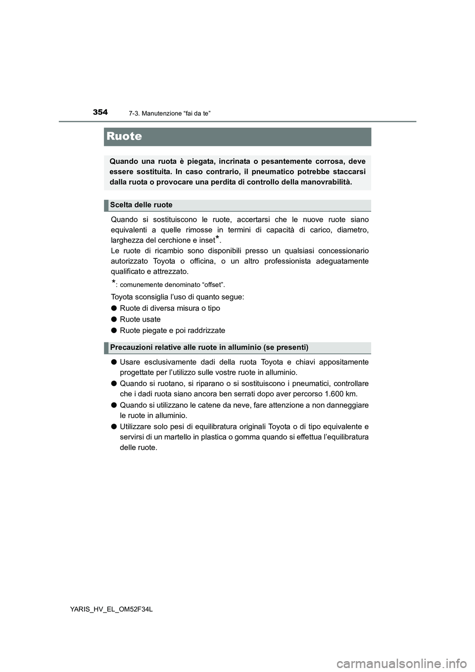 TOYOTA YARIS HYBRID 2015  Manuale duso (in Italian) 3547-3. Manutenzione “fai da te”
YARIS_HV_EL_OM52F34L
Ruote
Quando si sostituiscono le ruote, accertarsi che le nuove ruote siano 
equivalenti a quelle rimosse in termini di capacità di carico, d