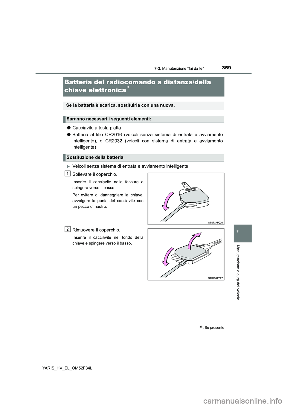 TOYOTA YARIS HYBRID 2015  Manuale duso (in Italian) 3597-3. Manutenzione “fai da te”
7
Manutenzione e cura del veicolo
YARIS_HV_EL_OM52F34L
Batteria del radiocomando a distanza/della  
chiave elettronica∗
● Cacciavite a testa piatta 
● Batter