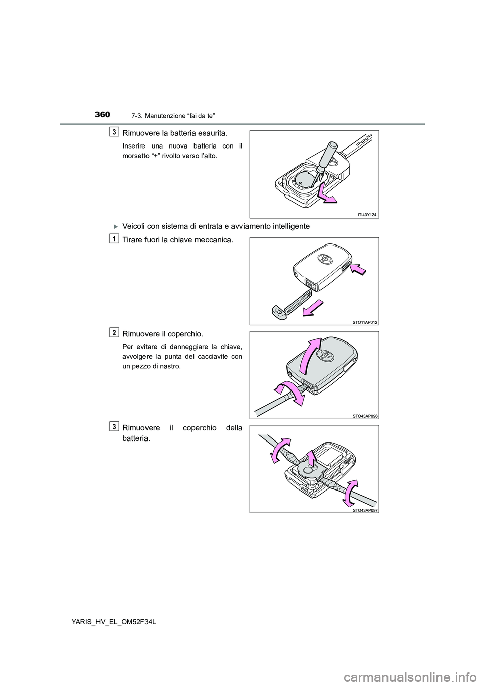 TOYOTA YARIS HYBRID 2015  Manuale duso (in Italian) 3607-3. Manutenzione “fai da te”
YARIS_HV_EL_OM52F34L
Rimuovere la batteria esaurita.
Inserire una nuova batteria con il 
morsetto “+” rivolto verso l’alto.
�XVeicoli con sistema di entrata 