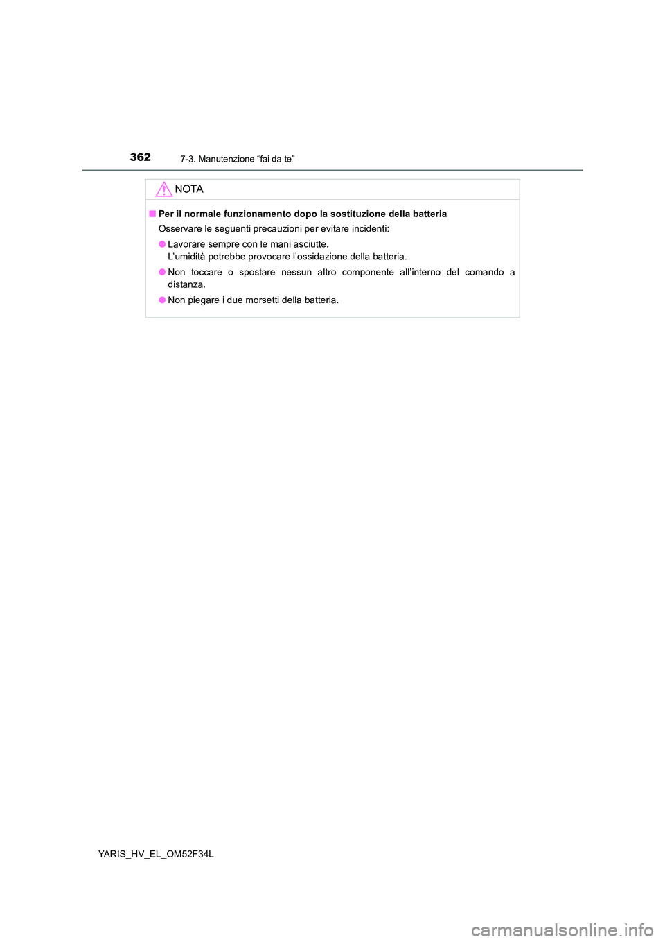 TOYOTA YARIS HYBRID 2015  Manuale duso (in Italian) 3627-3. Manutenzione “fai da te”
YARIS_HV_EL_OM52F34L
NOTA
■Per il normale funzionamento dopo la sostituzione della batteria 
Osservare le seguenti precauzioni per evitare incidenti: 
● Lavora