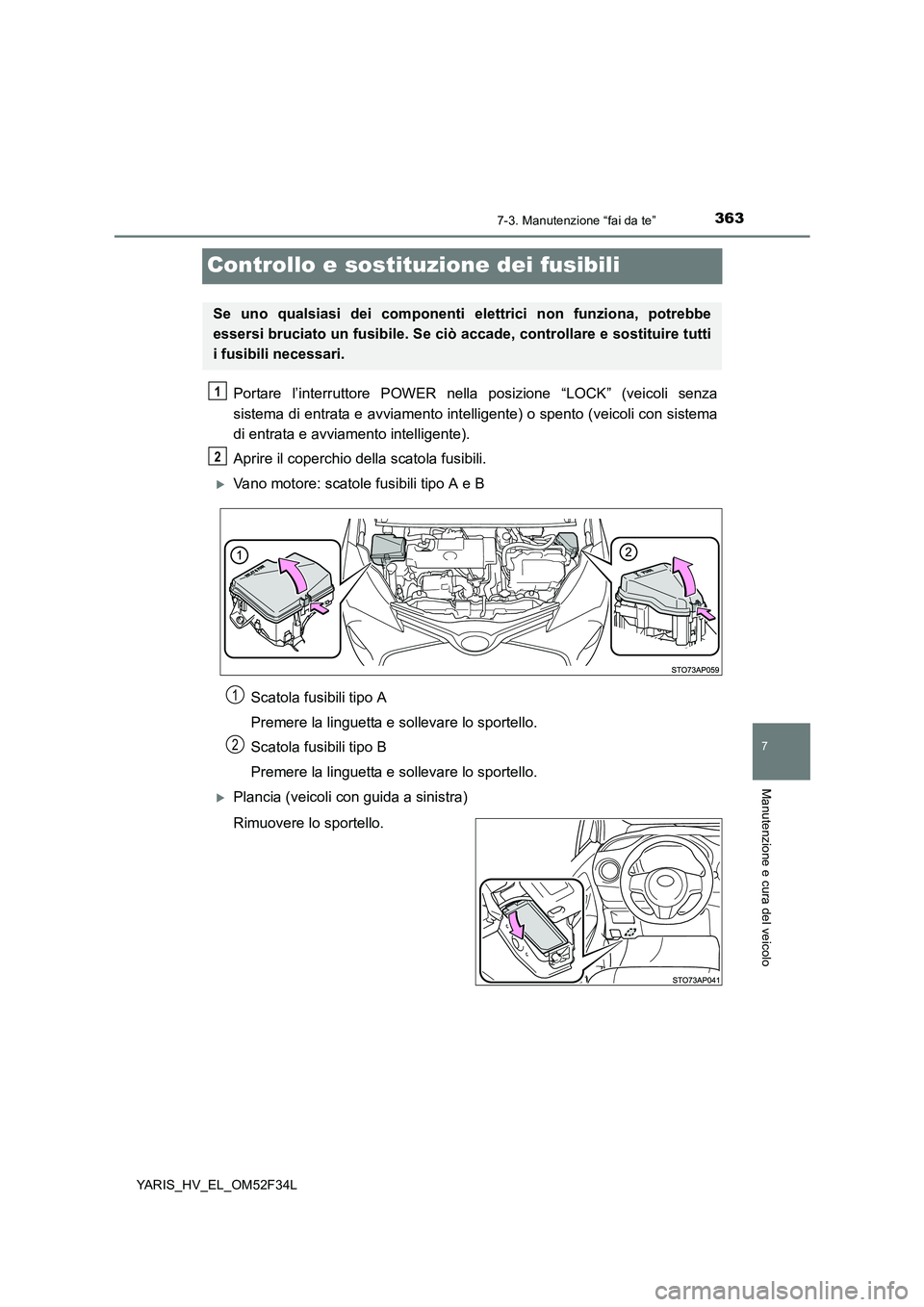 TOYOTA YARIS HYBRID 2015  Manuale duso (in Italian) 3637-3. Manutenzione “fai da te”
7
Manutenzione e cura del veicolo
YARIS_HV_EL_OM52F34L
Controllo e sostituzione dei fusibili
Portare l’interruttore POWER nella posizione “LOCK” (veicoli sen