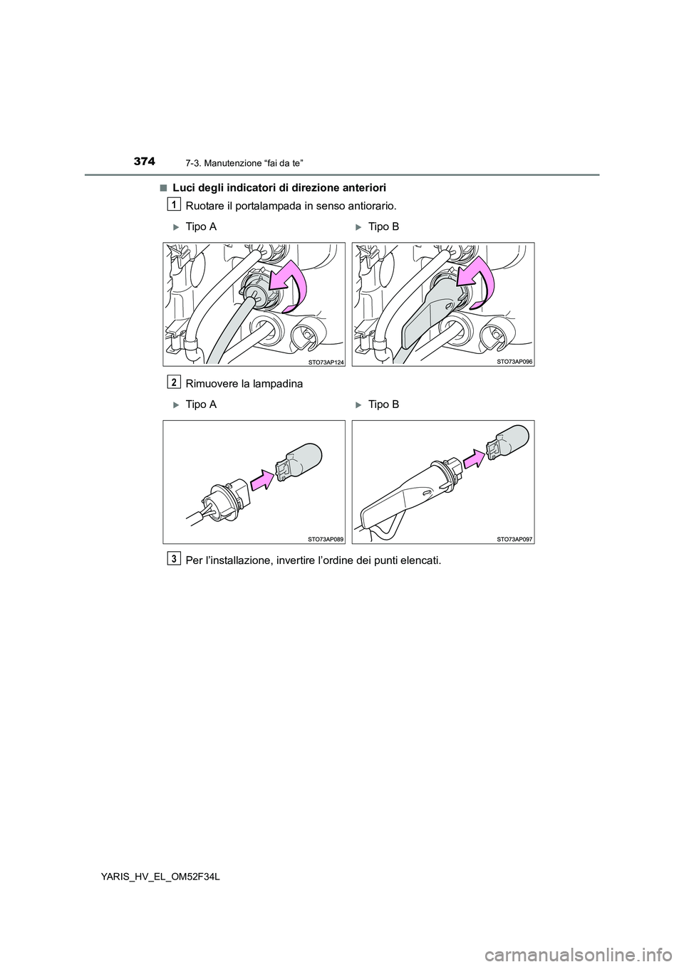 TOYOTA YARIS HYBRID 2015  Manuale duso (in Italian) 3747-3. Manutenzione “fai da te”
YARIS_HV_EL_OM52F34L 
■Luci degli indicatori di direzione anteriori 
Ruotare il portalampada in senso antiorario. 
Rimuovere la lampadina 
Per l’installazione,