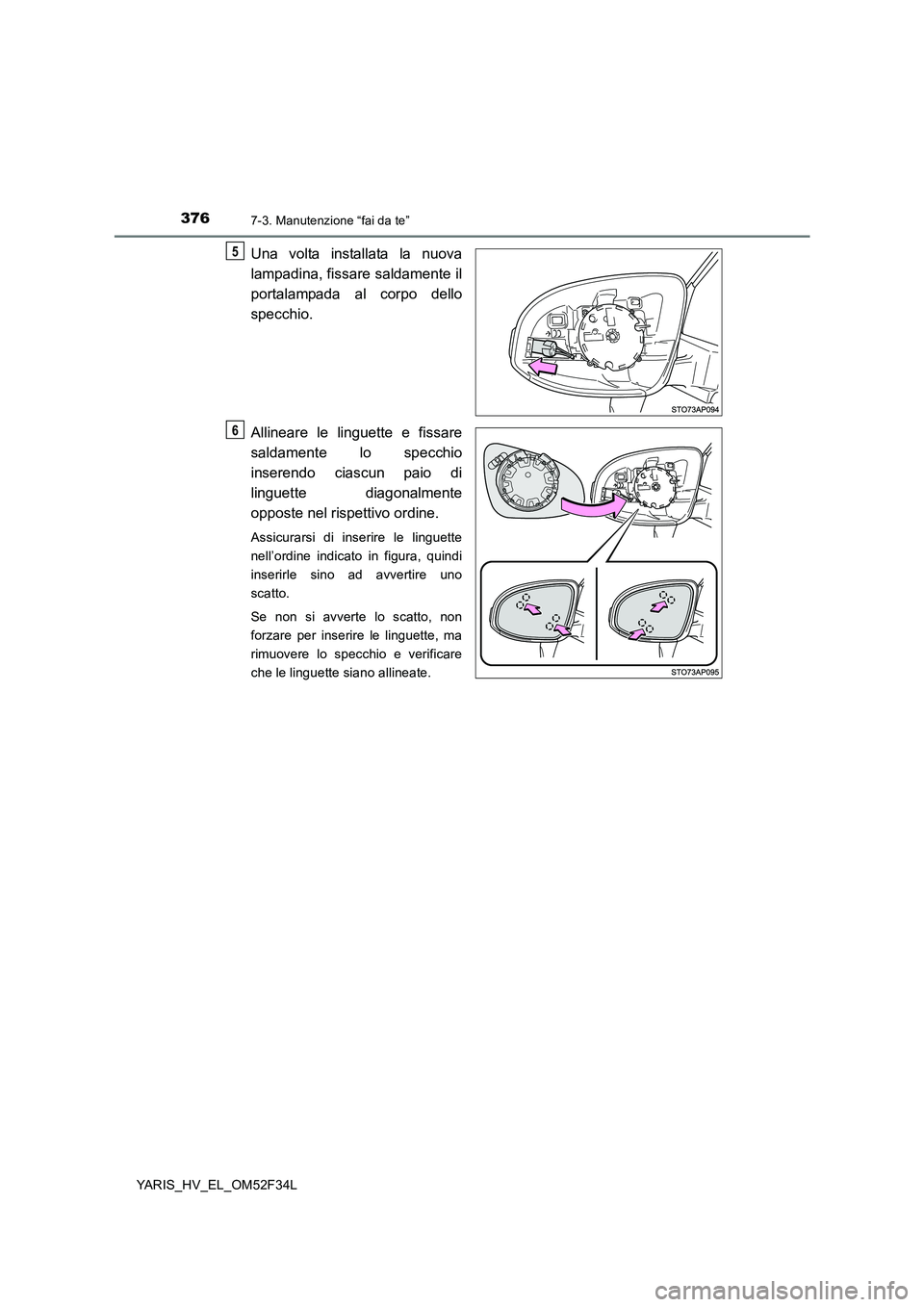 TOYOTA YARIS HYBRID 2015  Manuale duso (in Italian) 3767-3. Manutenzione “fai da te”
YARIS_HV_EL_OM52F34L
Una volta installata la nuova 
lampadina, fissare saldamente il 
portalampada al corpo dello 
specchio. 
Allineare le linguette e fissare 
sal