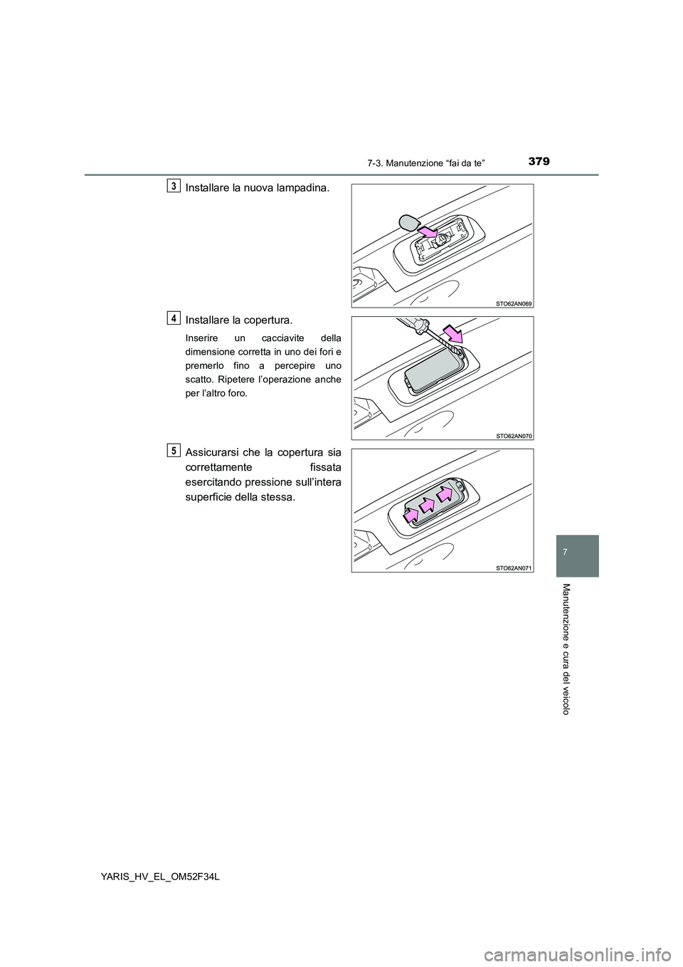 TOYOTA YARIS HYBRID 2015  Manuale duso (in Italian) 3797-3. Manutenzione “fai da te”
7
Manutenzione e cura del veicolo
YARIS_HV_EL_OM52F34L
Installare la nuova lampadina. 
Installare la copertura.
Inserire un cacciavite della 
dimensione corretta i