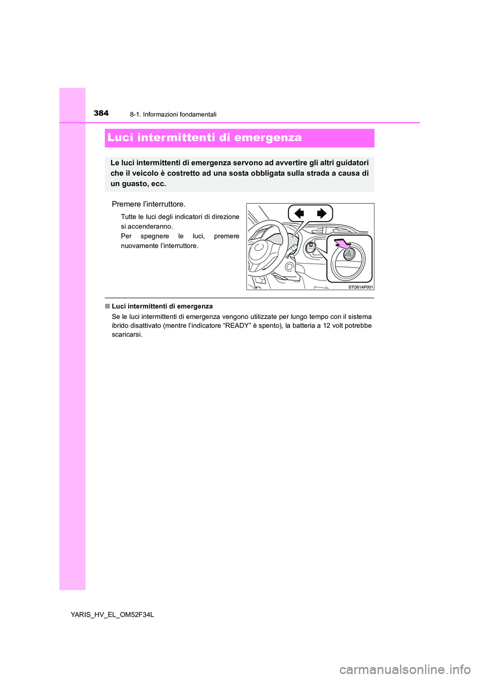 TOYOTA YARIS HYBRID 2015 Manuale duso (in Italian) 3848-1. Informazioni fondamentali
YARIS_HV_EL_OM52F34L
Luci intermittenti di emergenza
Premere l’interruttore.
Tutte le luci degli indicatori di direzione
si accenderanno.
Per spegnere le luci, pre TOYOTA YARIS HYBRID 2015 Manuale duso (in Italian) 3848-1. Informazioni fondamentali
YARIS_HV_EL_OM52F34L
Luci intermittenti di emergenza
Premere l’interruttore.
Tutte le luci degli indicatori di direzione
si accenderanno.
Per spegnere le luci, pre