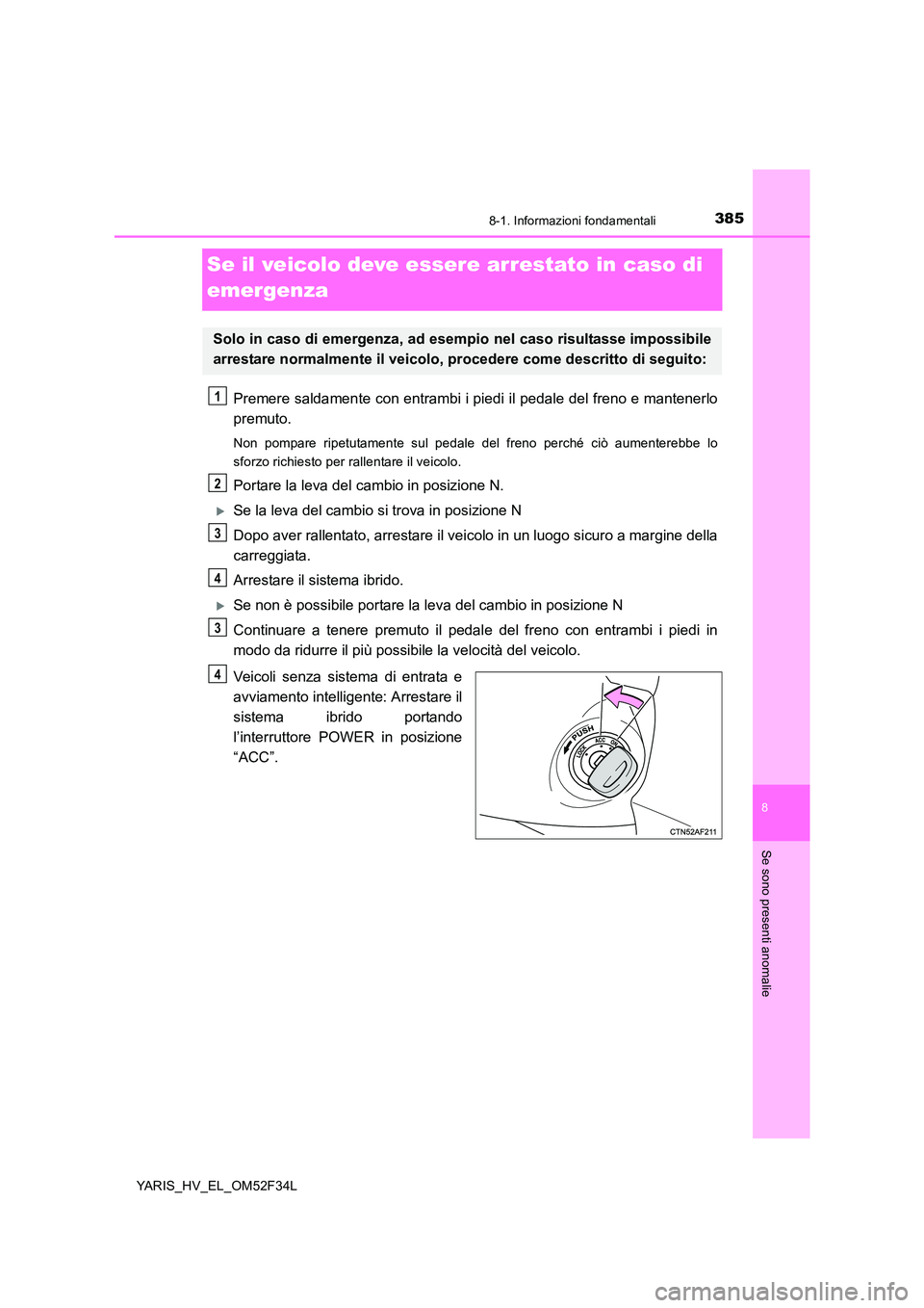 TOYOTA YARIS HYBRID 2015 Manuale duso (in Italian) 3858-1. Informazioni fondamentali
8
Se sono presenti anomalie
YARIS_HV_EL_OM52F34L
Se il veicolo deve essere arrestato in caso di
emergenza
Premere saldamente con entrambi i piedi il pedale del fren TOYOTA YARIS HYBRID 2015 Manuale duso (in Italian) 3858-1. Informazioni fondamentali
8
Se sono presenti anomalie
YARIS_HV_EL_OM52F34L
Se il veicolo deve essere arrestato in caso di
emergenza
Premere saldamente con entrambi i piedi il pedale del fren