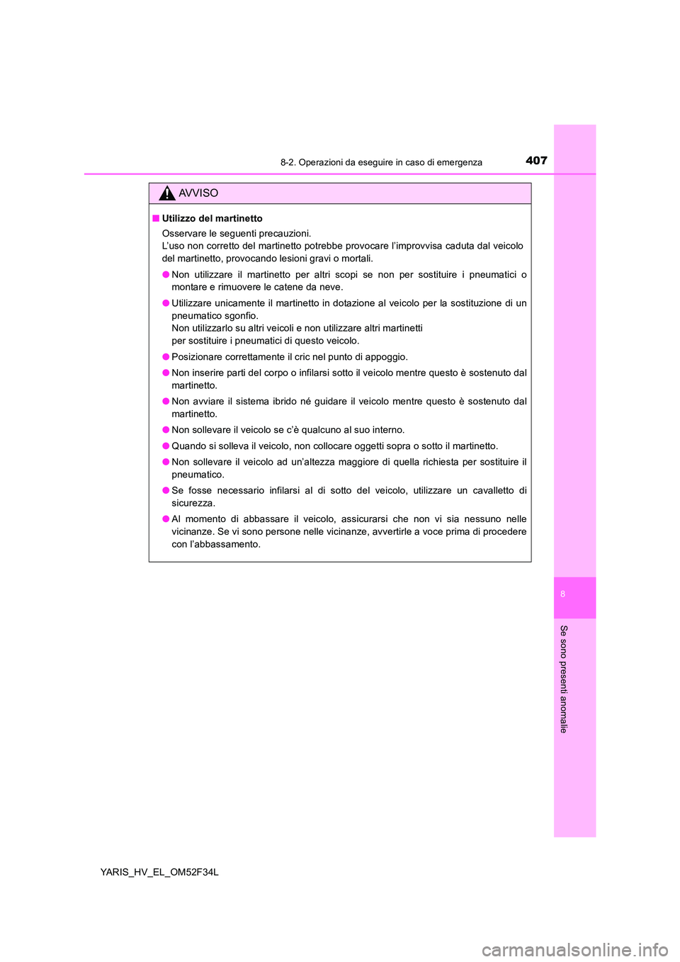 TOYOTA YARIS HYBRID 2015  Manuale duso (in Italian) 4078-2. Operazioni da eseguire in caso di emergenza
8
Se sono presenti anomalie
YARIS_HV_EL_OM52F34L
AVVISO
■Utilizzo del martinetto 
Osservare le seguenti precauzioni.  
L’uso non corretto del ma