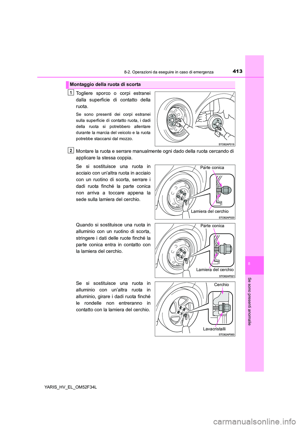 TOYOTA YARIS HYBRID 2015  Manuale duso (in Italian) 4138-2. Operazioni da eseguire in caso di emergenza
8
Se sono presenti anomalie
YARIS_HV_EL_OM52F34L
Togliere sporco o corpi estranei 
dalla superficie di contatto della
ruota.
Se sono presenti dei co
