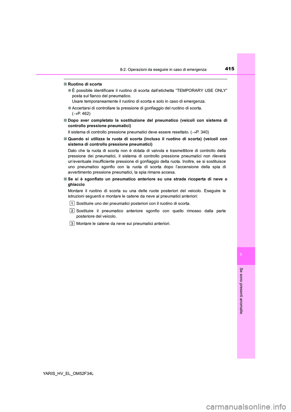 TOYOTA YARIS HYBRID 2015  Manuale duso (in Italian) 4158-2. Operazioni da eseguire in caso di emergenza
8
Se sono presenti anomalie
YARIS_HV_EL_OM52F34L
■Ruotino di scorta 
● È possibile identificare il ruotino di scorta dall’etichetta “TEMPOR