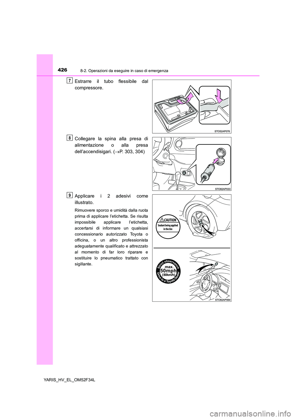 TOYOTA YARIS HYBRID 2015 Manuale duso (in Italian) 4268-2. Operazioni da eseguire in caso di emergenza
YARIS_HV_EL_OM52F34L
Estrarre il tubo flessibile dal
compressore.
Collegare la spina alla presa di
alimentazione o alla presa
dell’accendisiga TOYOTA YARIS HYBRID 2015 Manuale duso (in Italian) 4268-2. Operazioni da eseguire in caso di emergenza
YARIS_HV_EL_OM52F34L
Estrarre il tubo flessibile dal
compressore.
Collegare la spina alla presa di
alimentazione o alla presa
dell’accendisiga